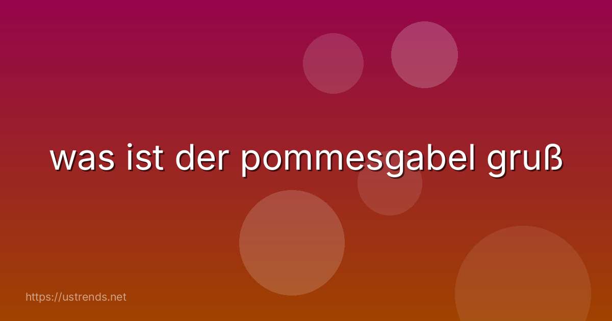 was ist der pommesgabel gruß