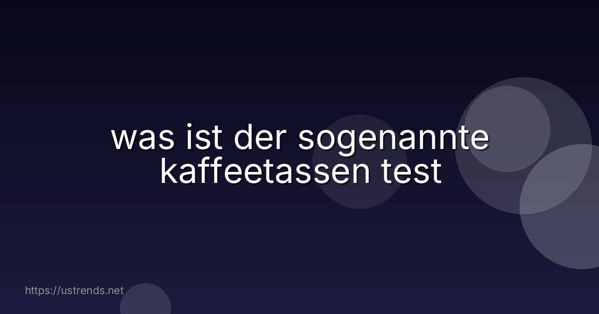 was ist der sogenannte kaffeetassen test
