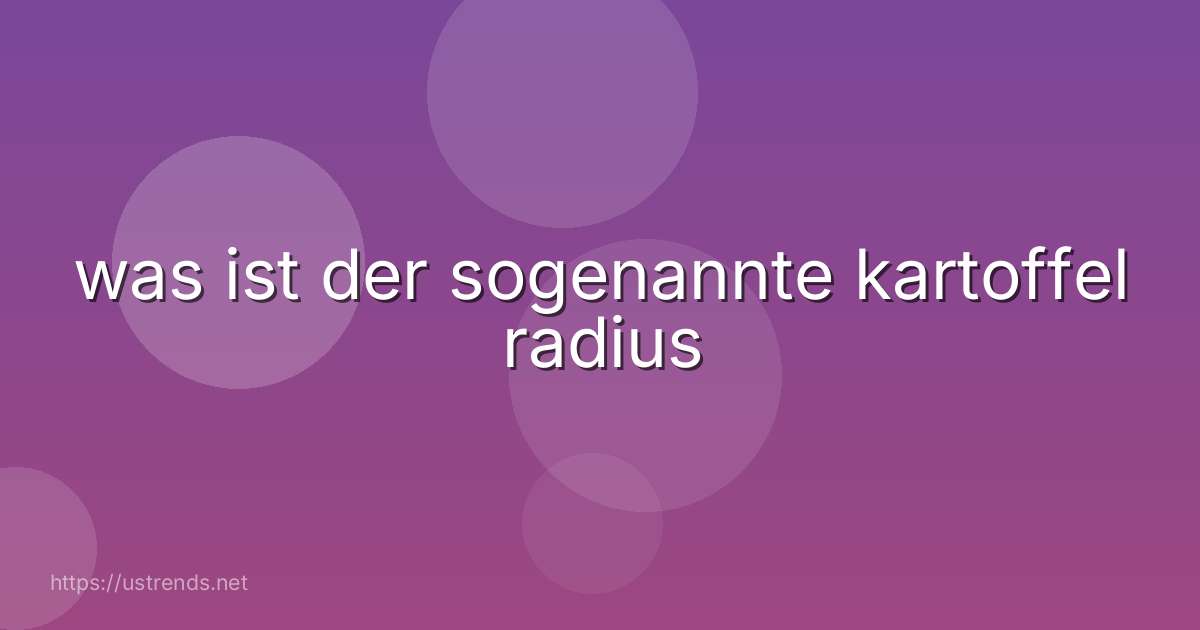 was ist der sogenannte kartoffel radius