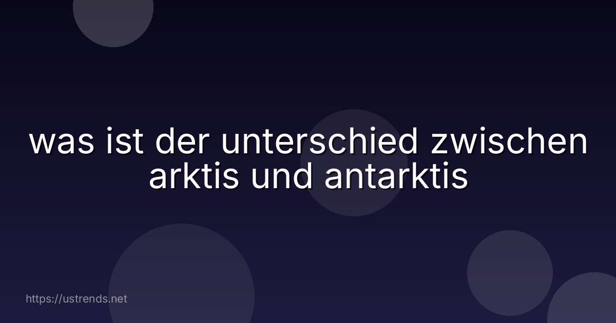 was ist der unterschied zwischen arktis und antarktis