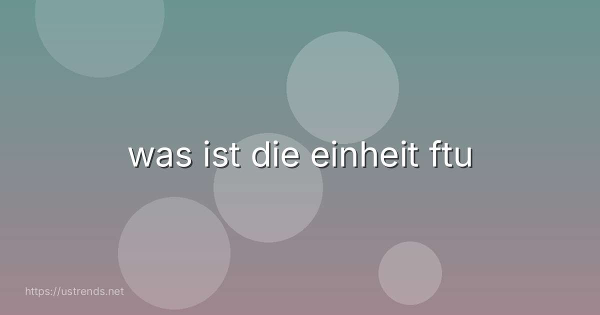 was ist die einheit ftu