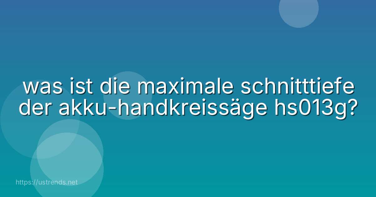 was ist die maximale schnitttiefe der akku-handkreissäge hs013g?