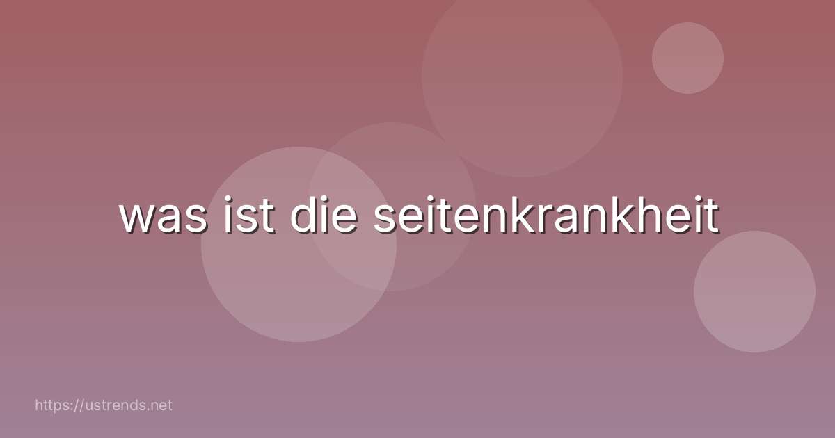 was ist die seitenkrankheit