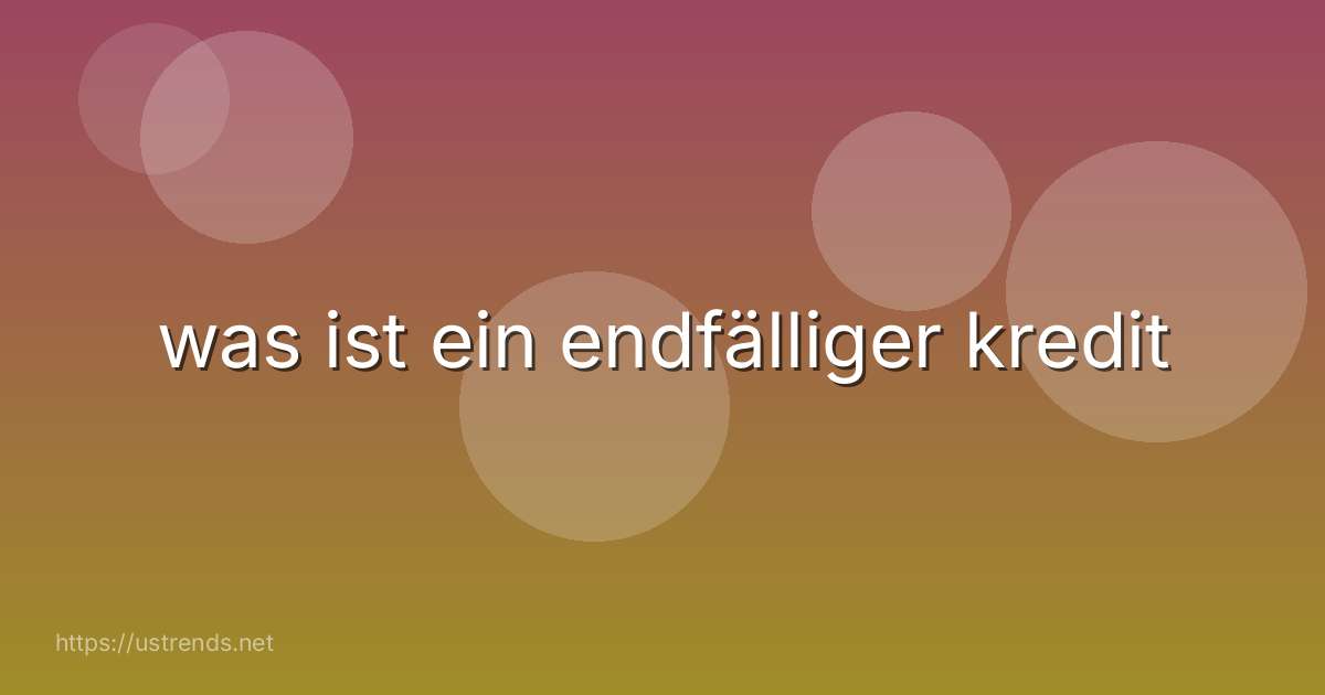 was ist ein endfälliger kredit