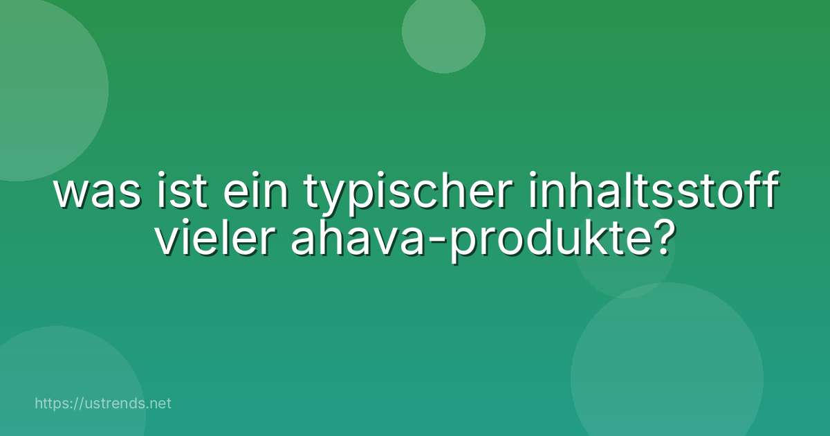 was ist ein typischer inhaltsstoff vieler ahava-produkte?
