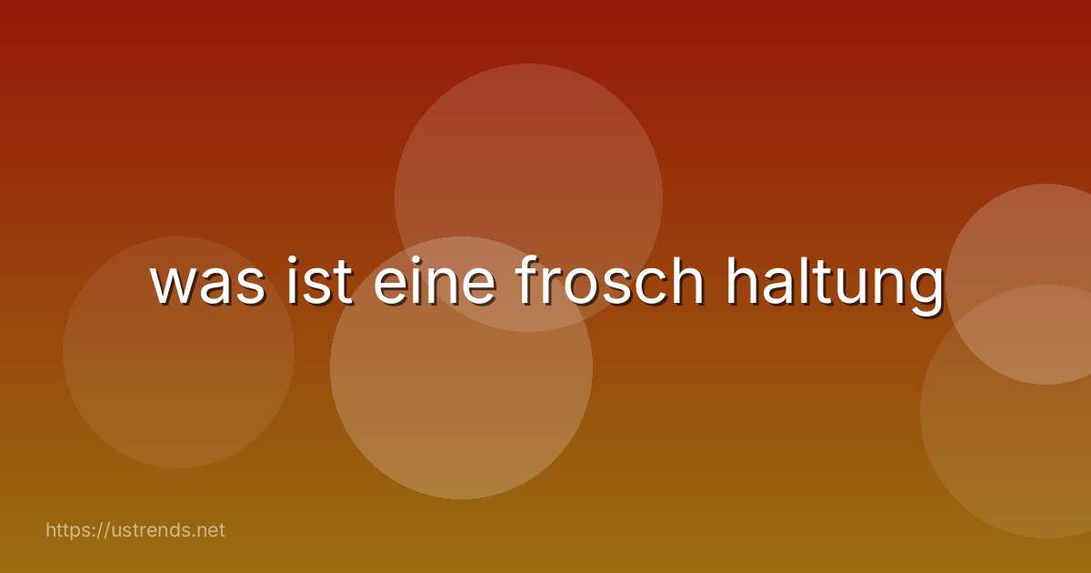 was ist eine frosch haltung
