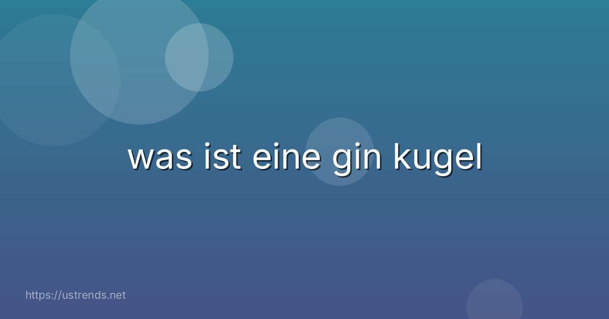 was ist eine gin kugel