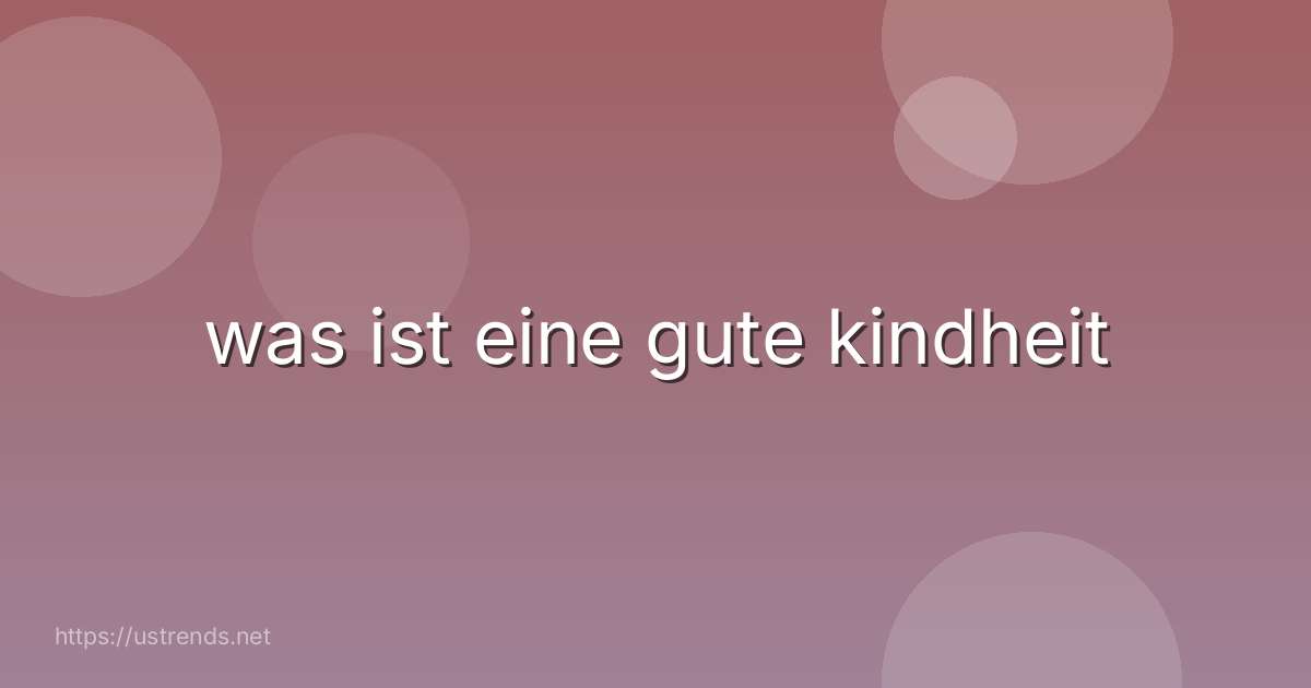 was ist eine gute kindheit