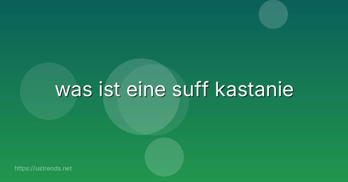 was ist eine suff kastanie
