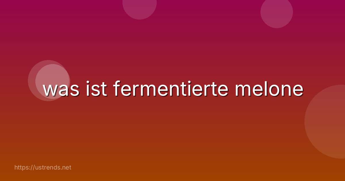 was ist fermentierte melone