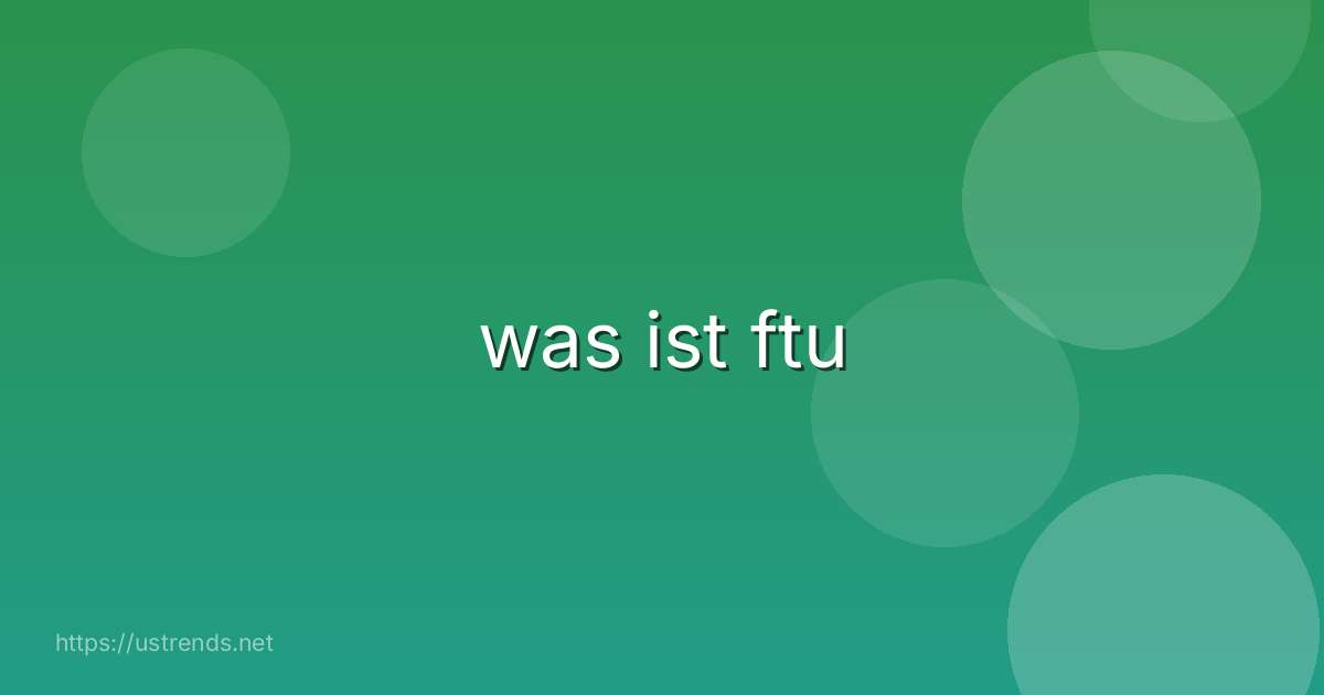was ist ftu