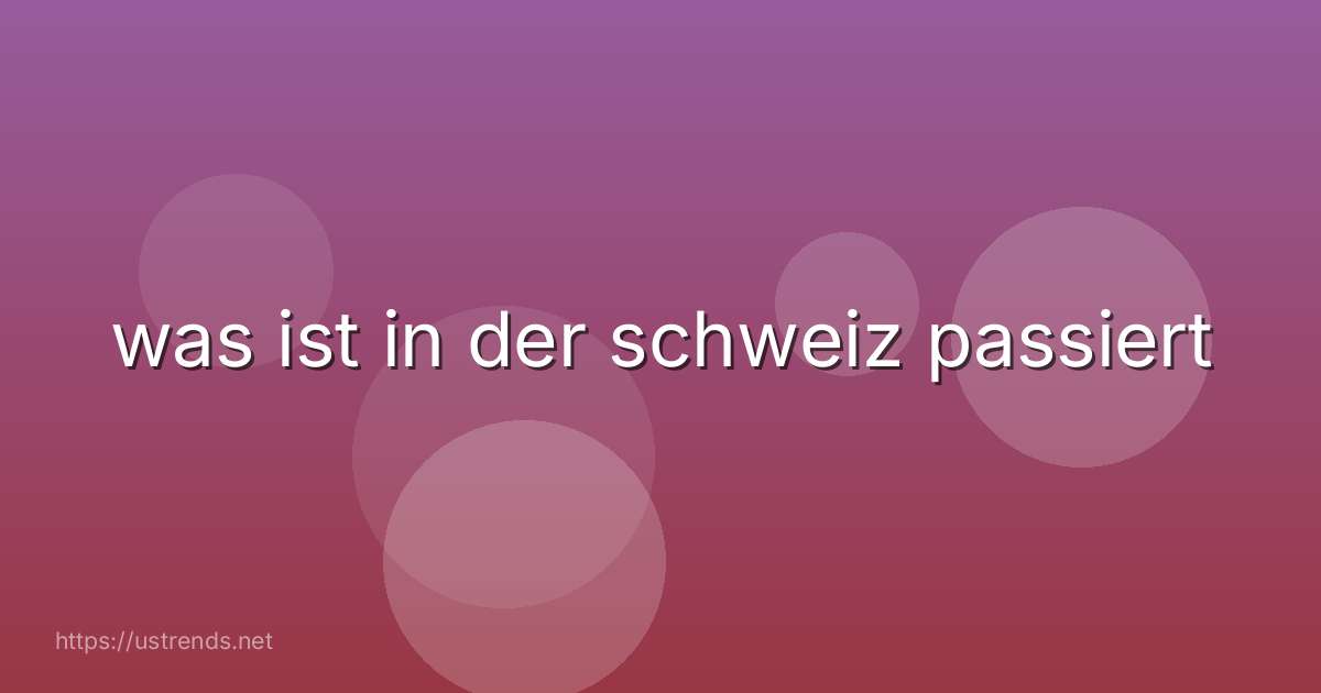 was ist in der schweiz passiert