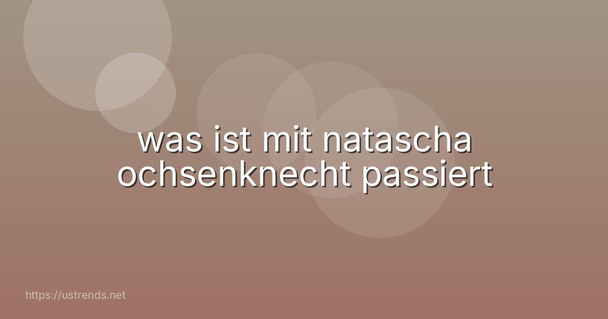 was ist mit natascha ochsenknecht passiert