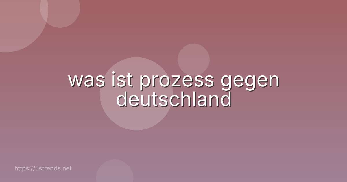 was ist prozess gegen deutschland