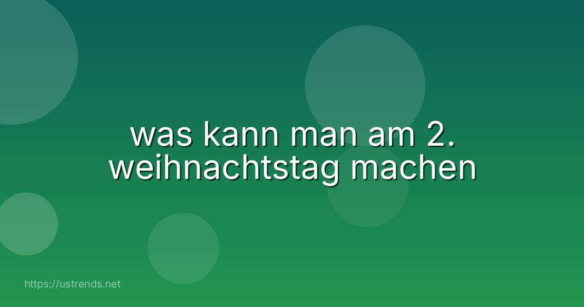 was kann man am 2. weihnachtstag machen