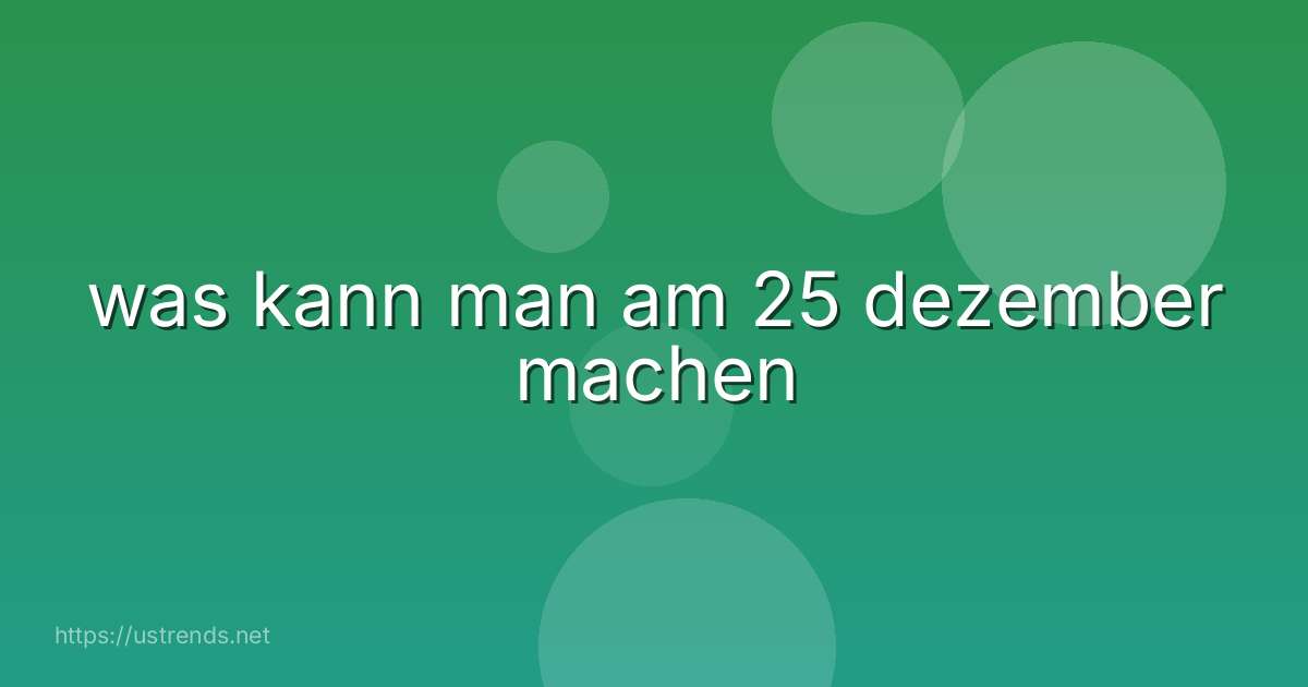 was kann man am 25 dezember machen