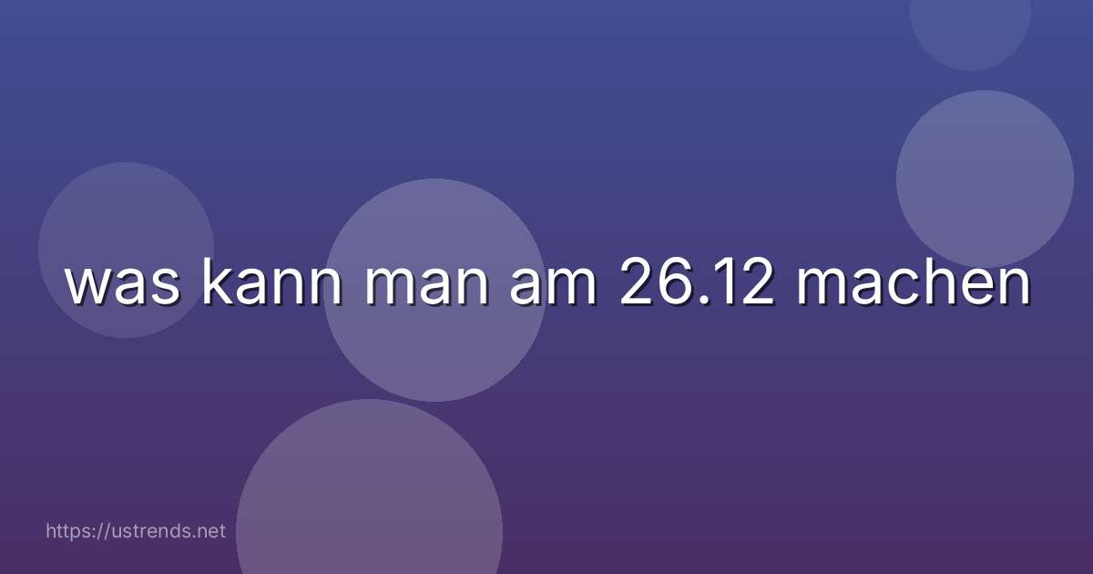 was kann man am 26.12 machen