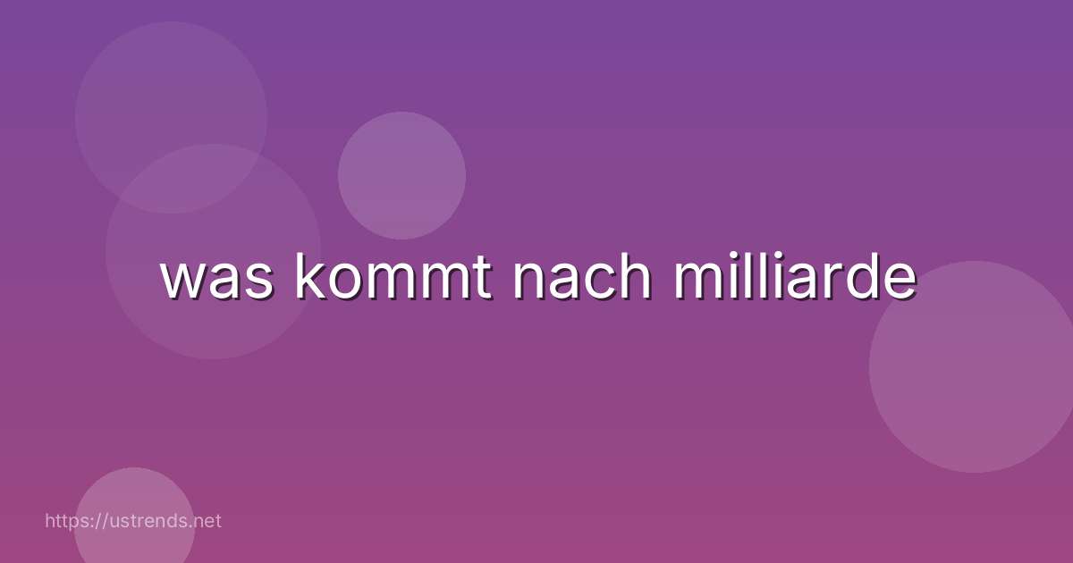 was kommt nach milliarde