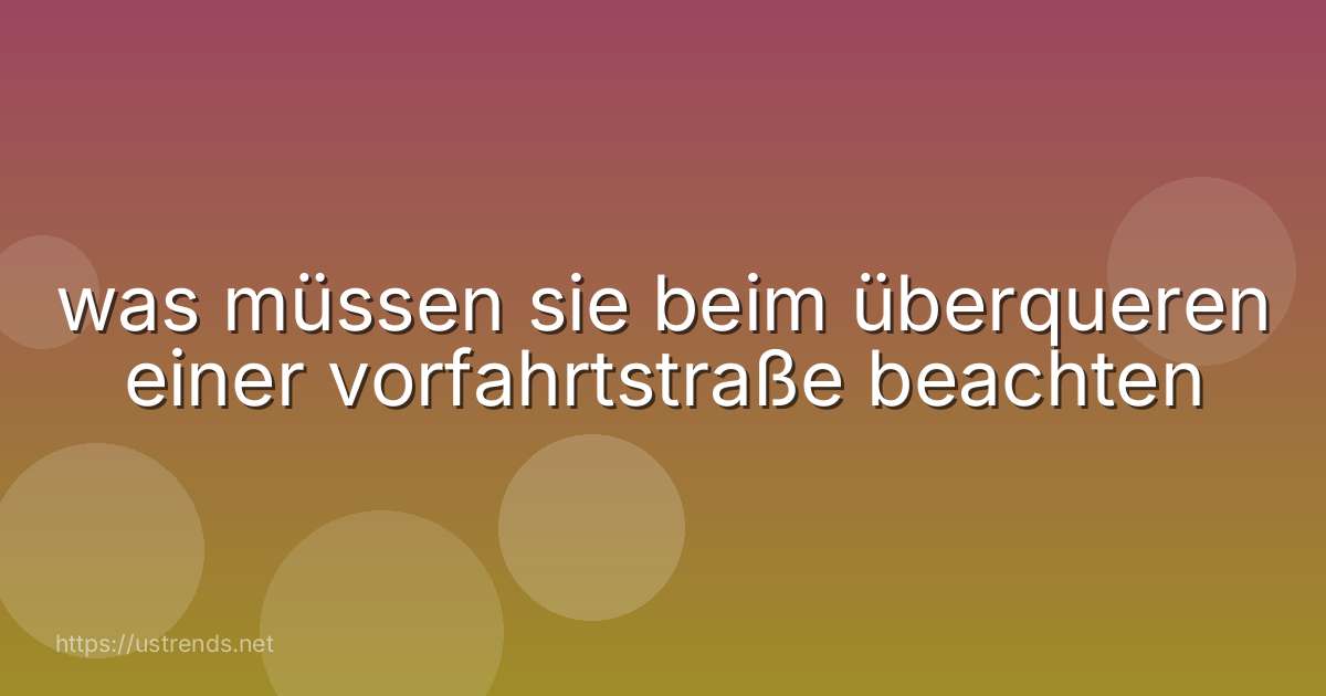 was müssen sie beim überqueren einer vorfahrtstraße beachten