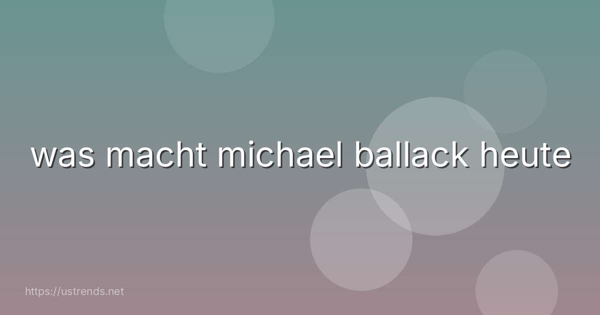 was macht michael ballack heute