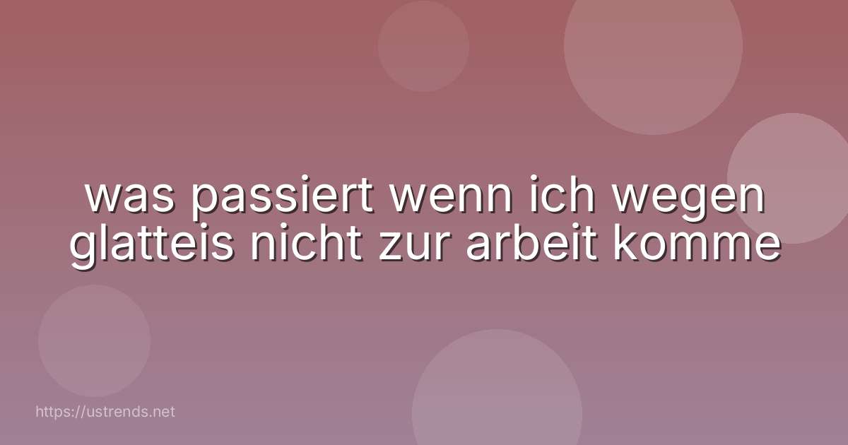was passiert wenn ich wegen glatteis nicht zur arbeit komme