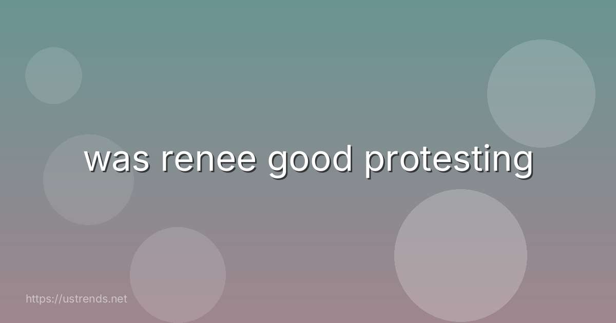 was renee good protesting