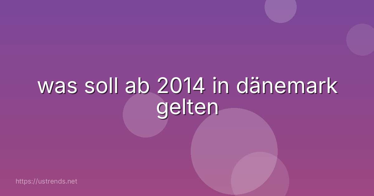 was soll ab 2014 in dänemark gelten