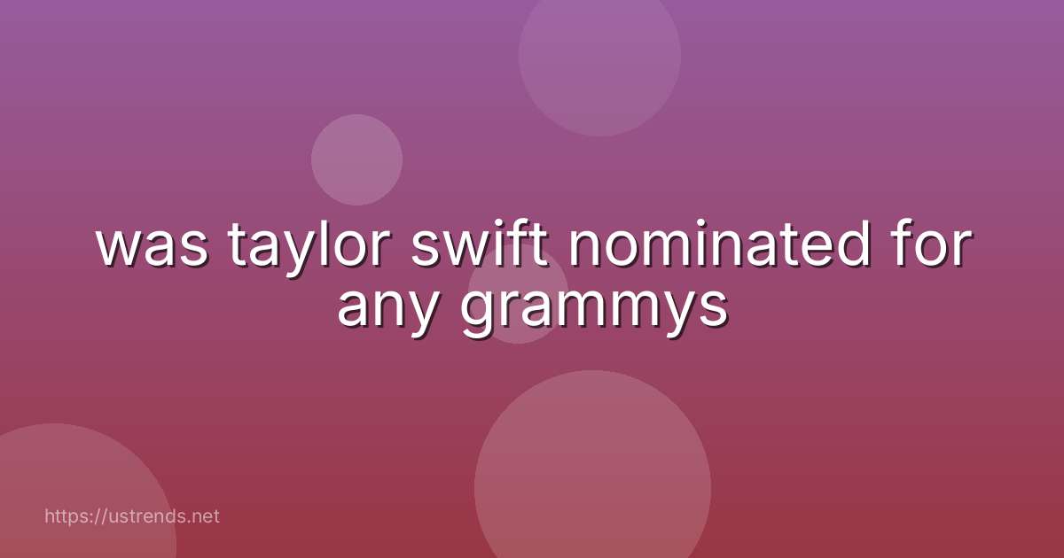 was taylor swift nominated for any grammys