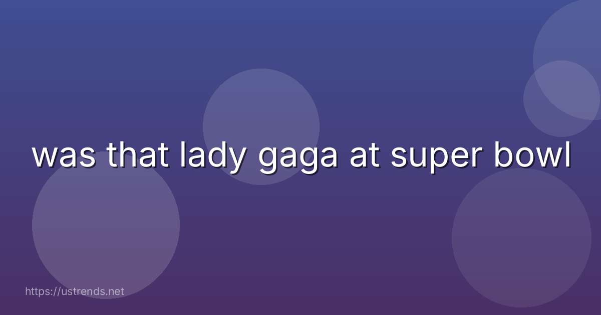 was that lady gaga at super bowl