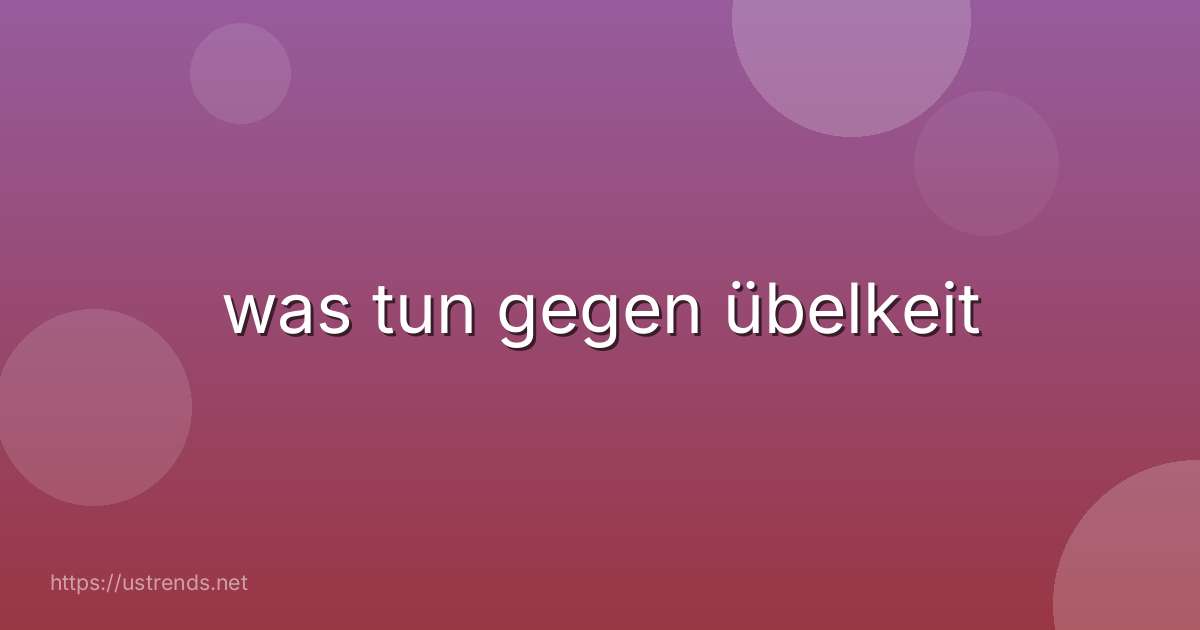 was tun gegen übelkeit