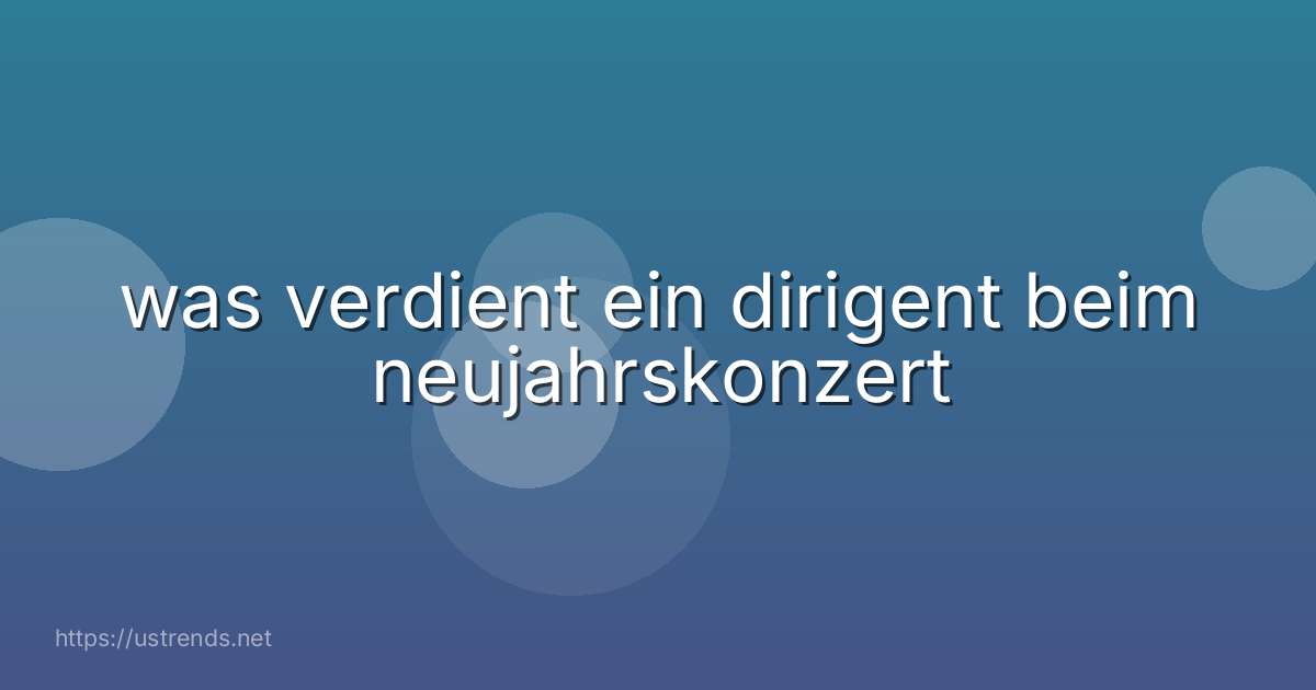 was verdient ein dirigent beim neujahrskonzert