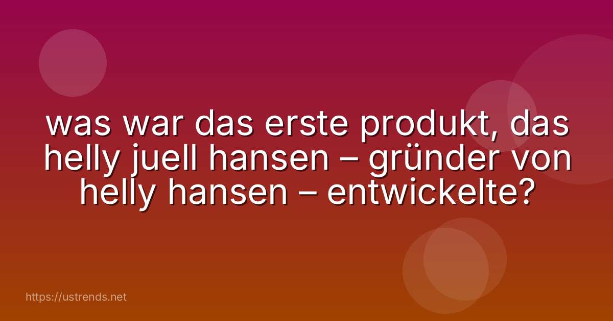 was war das erste produkt, das helly juell hansen – gründer von helly hansen – entwickelte?