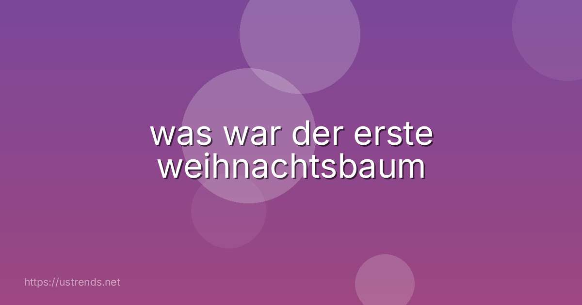 was war der erste weihnachtsbaum