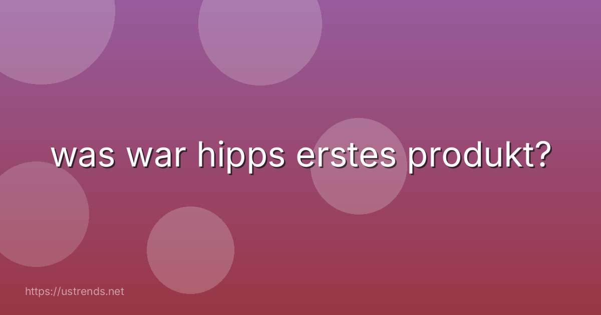 was war hipps erstes produkt?
