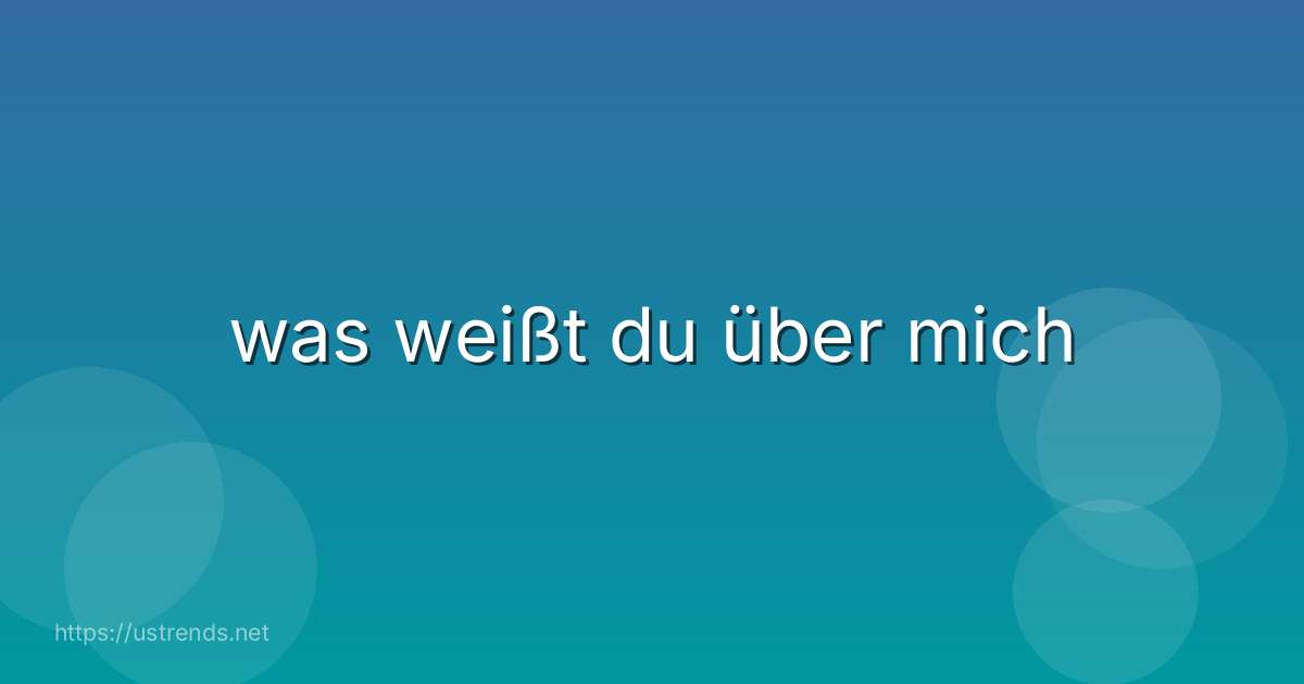 was weißt du über mich