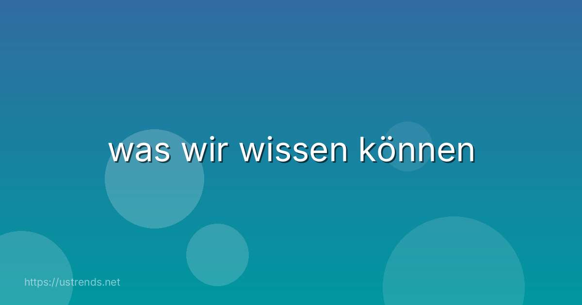 was wir wissen können
