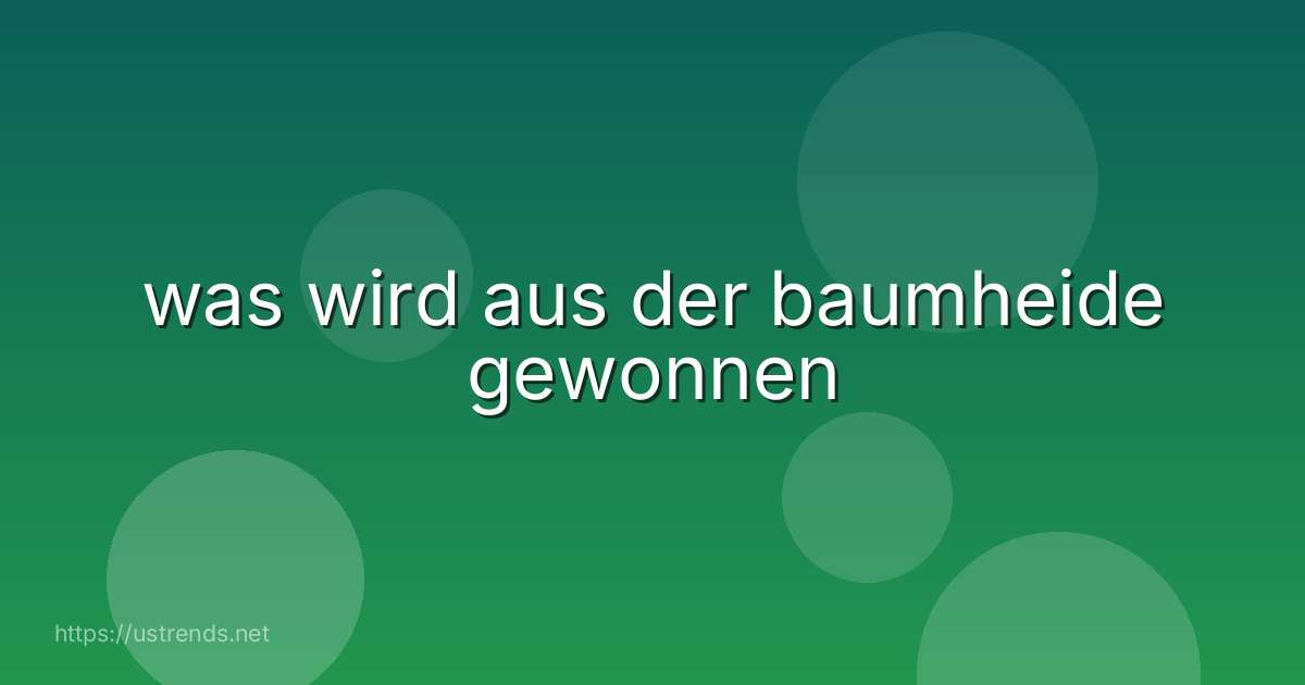 was wird aus der baumheide gewonnen