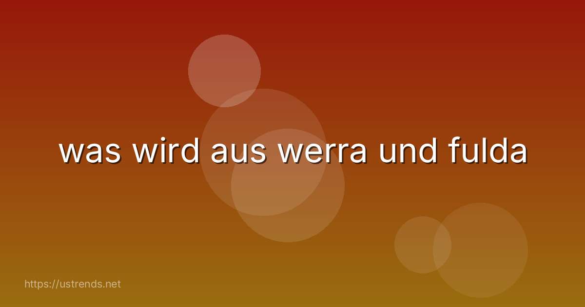was wird aus werra und fulda
