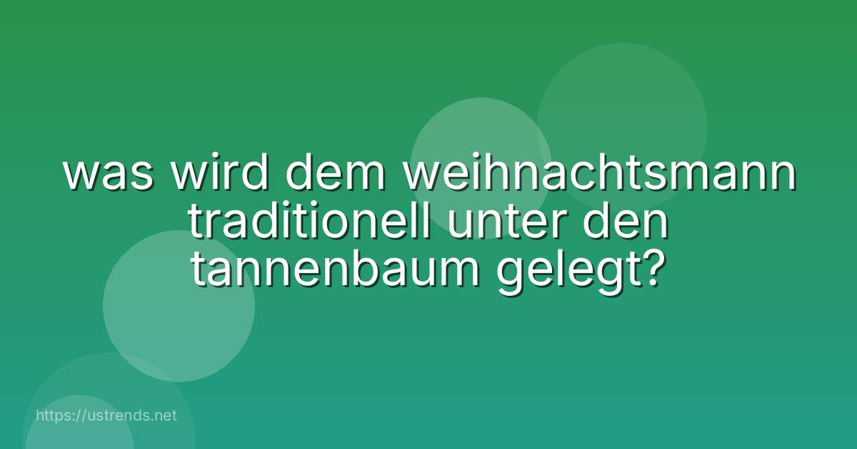 was wird dem weihnachtsmann traditionell unter den tannenbaum gelegt?