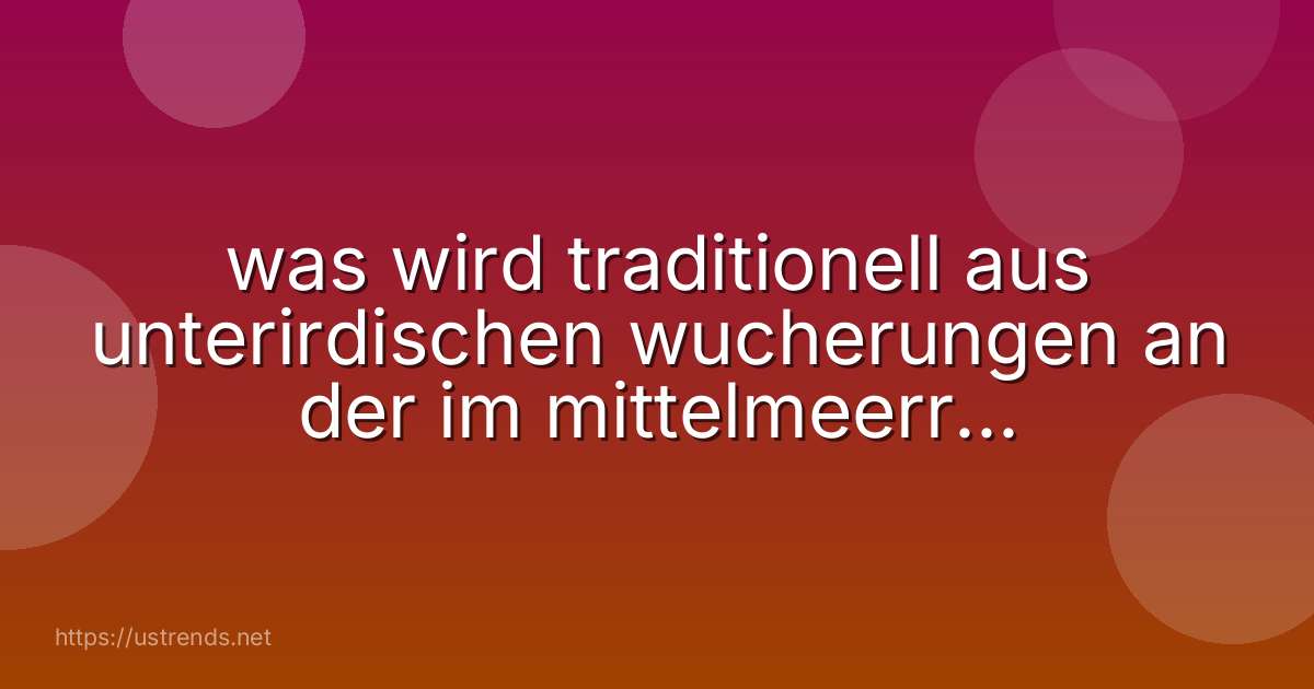 was wird traditionell aus unterirdischen wucherungen an der im mittelmeerraum heimischen baumheide gewonnen