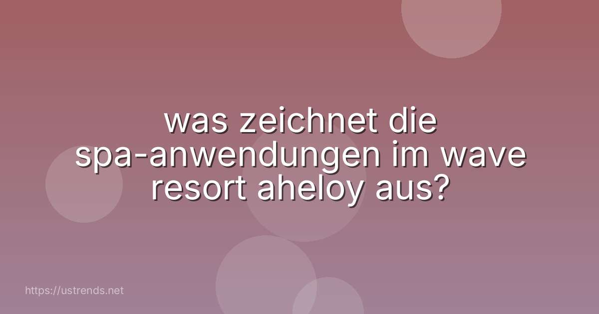 was zeichnet die spa-anwendungen im wave resort aheloy aus?