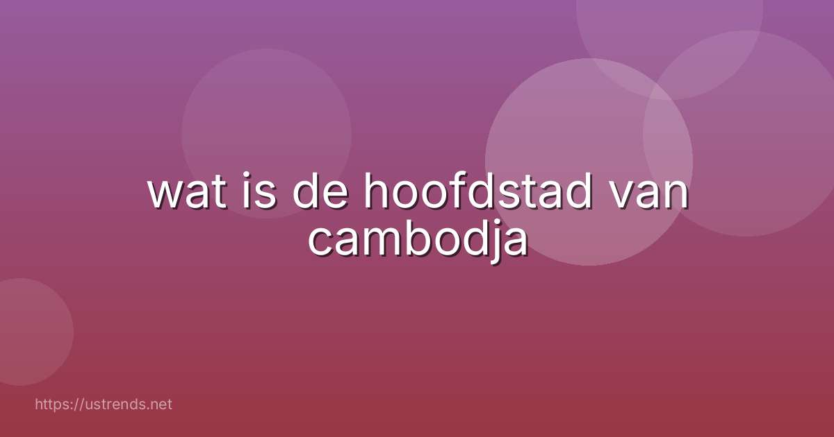 wat is de hoofdstad van cambodja