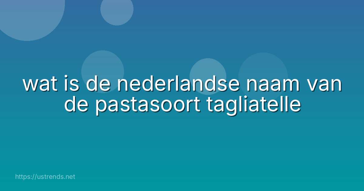 wat is de nederlandse naam van de pastasoort tagliatelle
