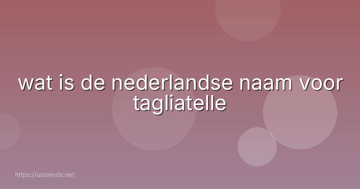 wat is de nederlandse naam voor tagliatelle