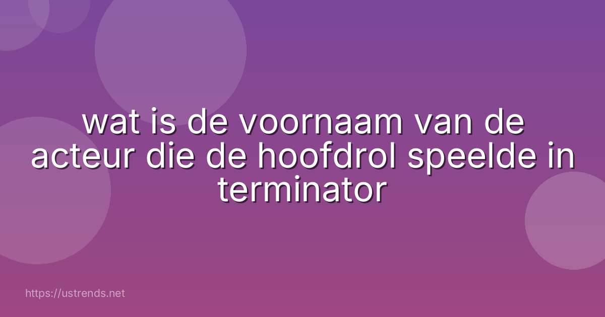 wat is de voornaam van de acteur die de hoofdrol speelde in terminator