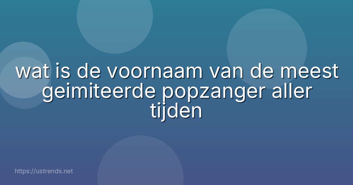 wat is de voornaam van de meest geimiteerde popzanger aller tijden