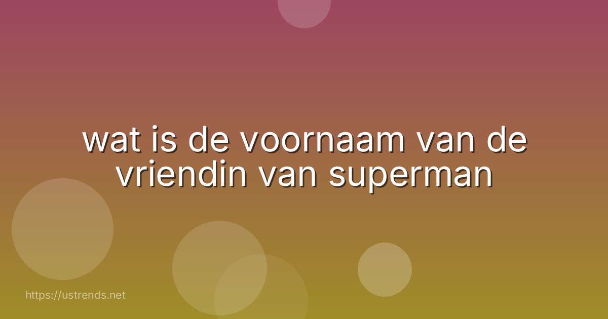 wat is de voornaam van de vriendin van superman