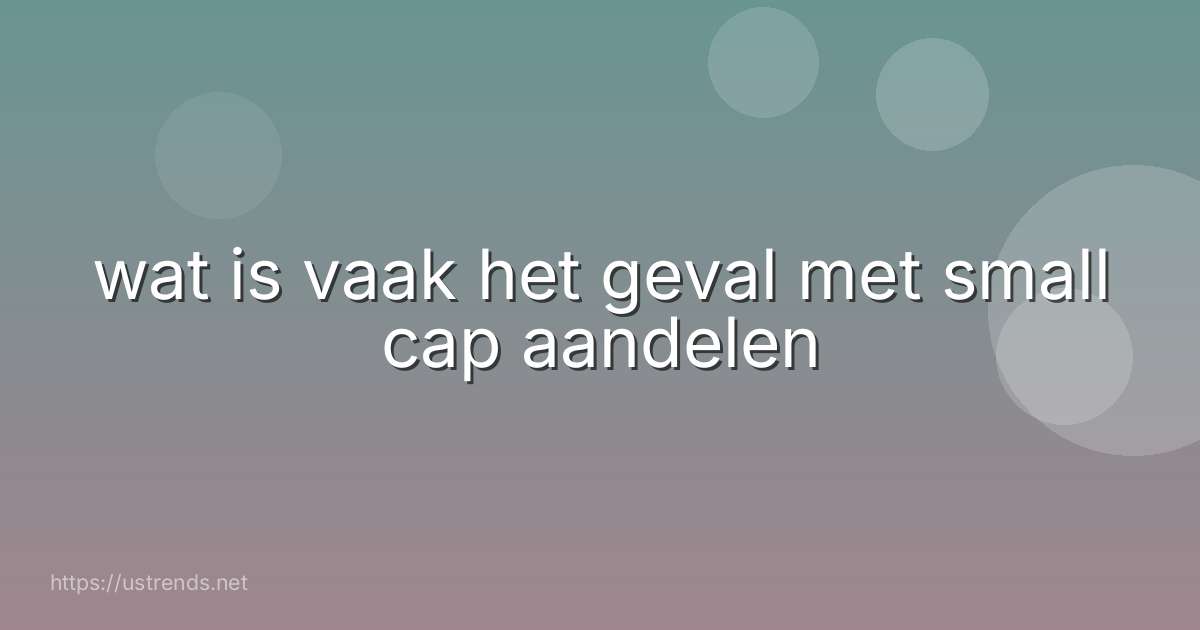 wat is vaak het geval met small cap aandelen