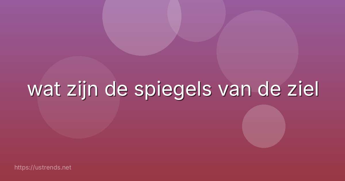 wat zijn de spiegels van de ziel