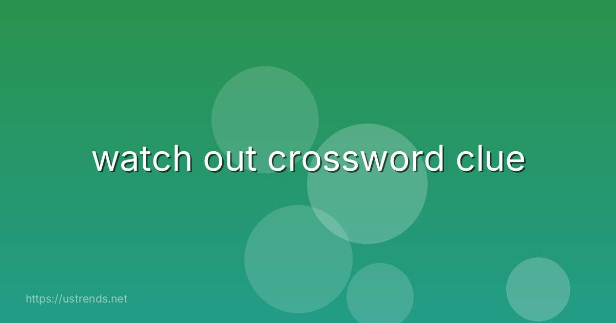 watch out crossword clue